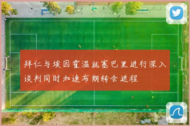 拜仁与埃因霍温就塞巴里进行深入谈判同时加速布朗转会进程