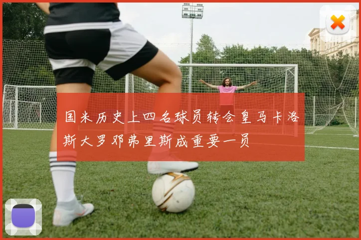 国米历史上四名球员转会皇马卡洛斯大罗邓弗里斯成重要一员