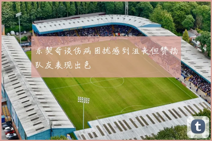 东契奇谈伤病困扰感到沮丧但赞扬队友表现出色