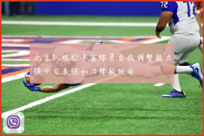 北京队经验丰富球员自我调整能力强今日表现如刀锋般致命